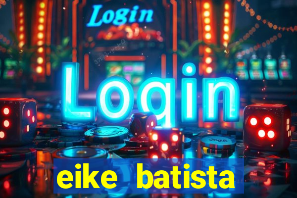 eike batista fortuna 2024